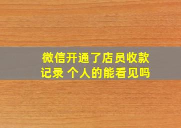 微信开通了店员收款记录 个人的能看见吗